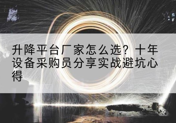 巴彦升降平台厂家-怎么选？十年设备采购员分享实战避坑心得