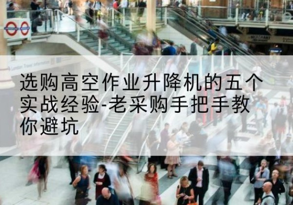 巴彦高空作业升降机厂家-选购高空作业升降机的五个实战经验-老采购手把手教你避坑
