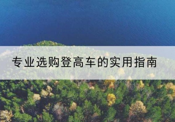 巴彦电动登高车厂家推荐-专业选购登高车的实用指南