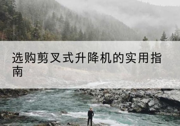 巴彦剪叉式升降机怎么选-选购剪叉式升降机的实用指南