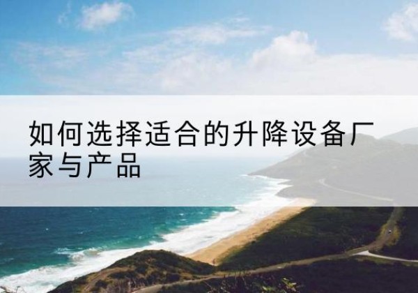 巴彦电动升降平台厂家-如何选择适合的升降设备厂家与产品